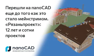 Перешли на nanoCAD еще до того как это стало мейнстримом. «Рязаньпроект»: 12 лет и сотни проектов