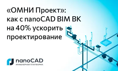 «ОМНИ Проект»: как с nanoCAD BIM ВК ускорить проектирование на 40%