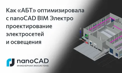 Как «АБТ» оптимизировала с nanoCAD BIM Электро проектирование электросетей и освещения: от подбора оборудования до формирования документации