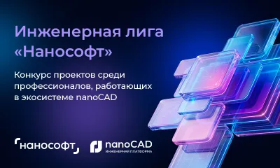 Инженерная лига «Нанософт»: стартует первый конкурс проектов среди профессионалов, работающих в экосистеме nanoCAD
