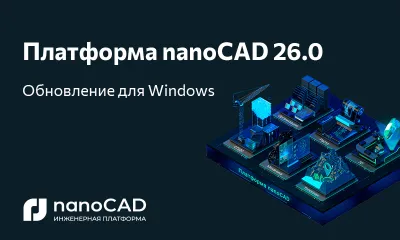 Обновление Платформы nanoCAD 26: новый уровень работы с крупными проектами